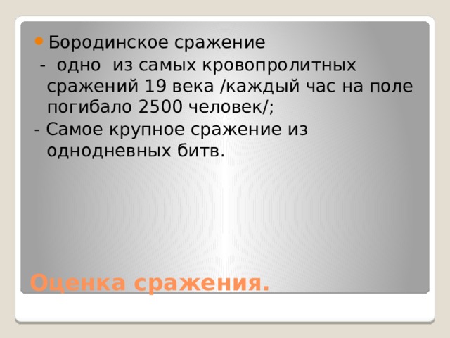 Бородинское сражение  - одно из самых кровопролитных сражений 19 века /каждый час на поле погибало 2500 человек/; - Самое крупное сражение из однодневных битв. Оценка сражения. 