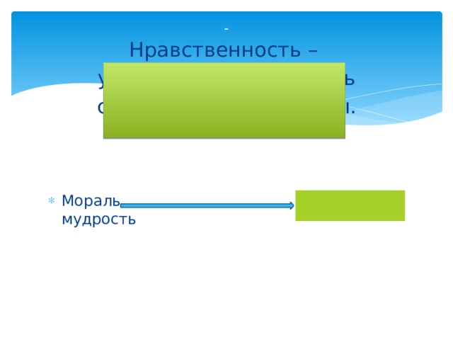 - Нравственность –  умение контролировать свои душевные порывы. Мораль мудрость 