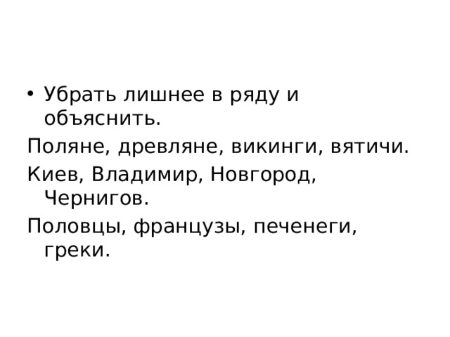 Убрать лишнее в ряду и объяснить. Поляне, древляне, викинги, вятичи. Киев, Владимир, Новгород, Чернигов. Половцы, французы, печенеги, греки. 