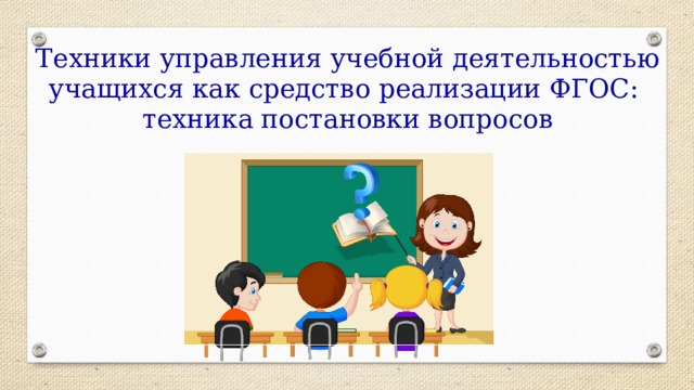 Техники управления учебной деятельностью учащихся как средство реализации ФГОС:  техника постановки вопросов 