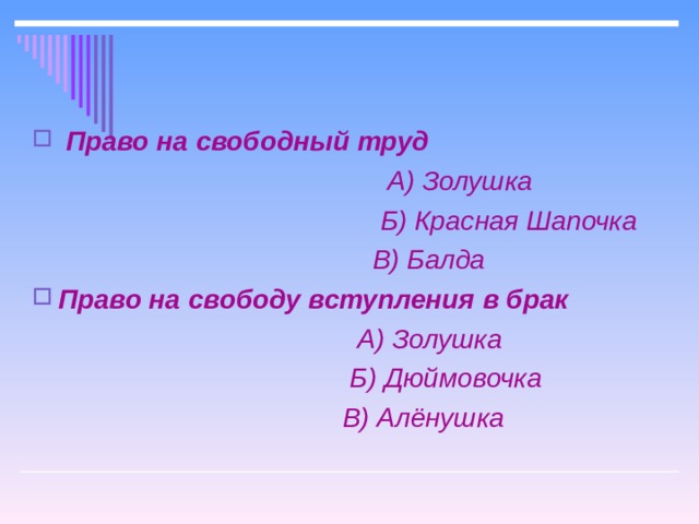   Право на свободный труд  А) Золушка  Б) Красная Шапочка  В) Балда Право на свободу вступления в брак  А) Золушка  Б) Дюймовочка  В) Алёнушка