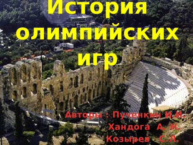 История олимпийских игр Авторы : Пученкин И.И.  Хандога А. Н.  Козырев С.Л. 