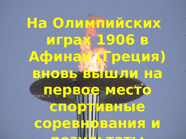 На Олимпийских играх 1906 в Афинах (Греция) вновь вышли на первое место спортивные соревнования и результаты 