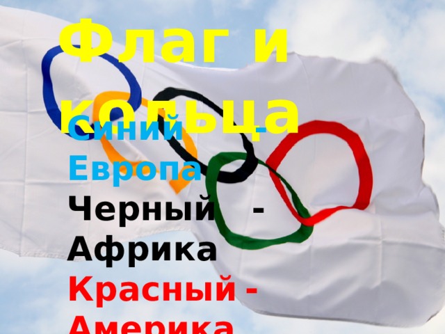 Флаг и кольца Синий -  Европа Черный -  Африка Красный  -  Америка Желтый  -  Азия Зеленый  -  Австралия 
