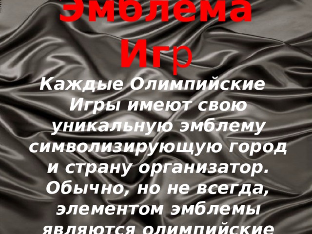 Эмблема Иг р Каждые Олимпийские Игры имеют свою уникальную эмблему символизирующую город и страну организатор. Обычно, но не всегда, элементом эмблемы являются олимпийские кольца. 