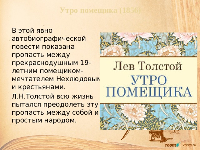 Утро помещика (1856)  В этой явно автобиографической повести показана пропасть между прекраснодушным 19-летним помещиком-мечтателем Нехлюдовым и крестьянами.  Л.Н.Толстой всю жизнь пытался преодолеть эту пропасть между собой и простым народом. 