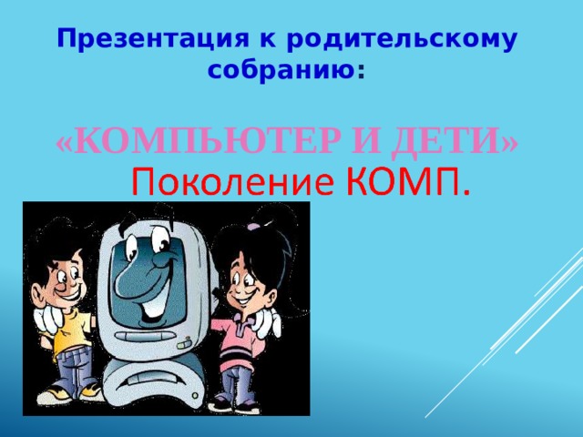 Презентация к родительскому собранию :  «КОМПЬЮТЕР И ДЕТИ»   