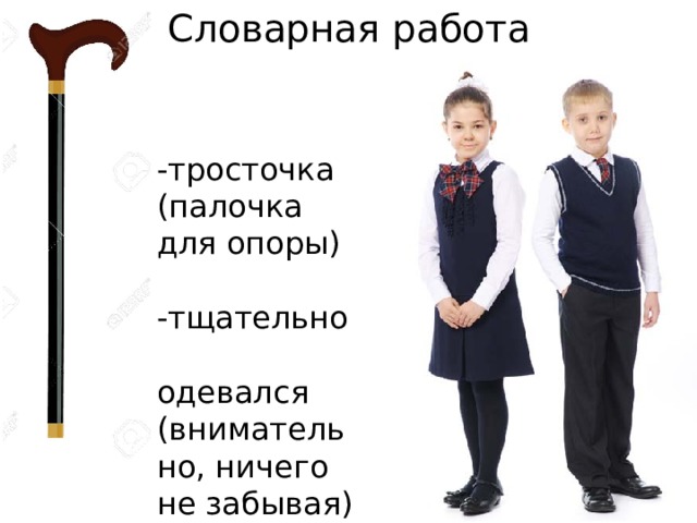 Словарная работа -тросточка (палочка для опоры) -тщательно одевался (внимательно, ничего не забывая) 