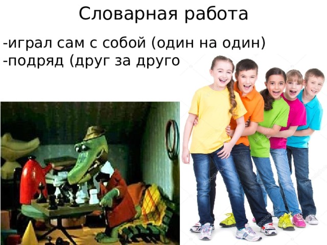 Словарная работа -играл сам с собой (один на один) -подряд (друг за другом) 