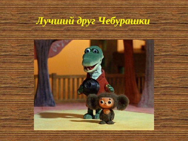 Лучший друг Чебурашки 