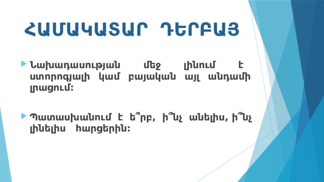 ՀԱՄԱԿԱՏԱՐ ԴԵՐԲԱՅ Նախադասության մեջ լինում է ստորոգյալի կամ բայական այլ անդամի լրացում:  Պատասխանում է ե՞րբ, ի՞նչ անելիս, ի՞նչ լինելիս հարցերին: 