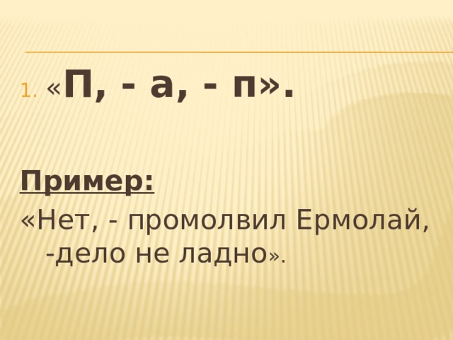 « П, - а, - п».  Пример: «Нет, - промолвил Ермолай, -дело не ладно ». 