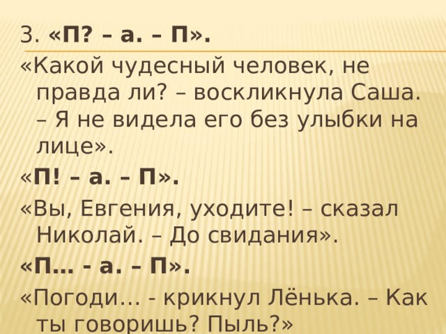 3. «П? – а. – П». «Какой чудесный человек, не правда ли? – воскликнула Саша. – Я не видела его без улыбки на лице». « П! – а. – П». «Вы, Евгения, уходите! – сказал Николай. – До свидания». «П… - а. – П». «Погоди… - крикнул Лёнька. – Как ты говоришь? Пыль?» 