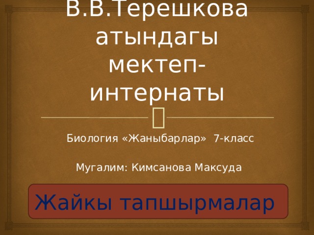 № 11 В.В.Терешкова атындагы мектеп-интернаты Биология «Жаныбарлар» 7-класс Мугалим: Кимсанова Максуда Жайкы тапшырмалар 