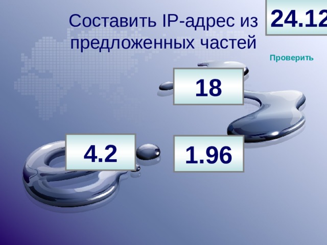 24.12 Составить IP -адрес из предложенных частей Проверить 18 4.2 1.96 