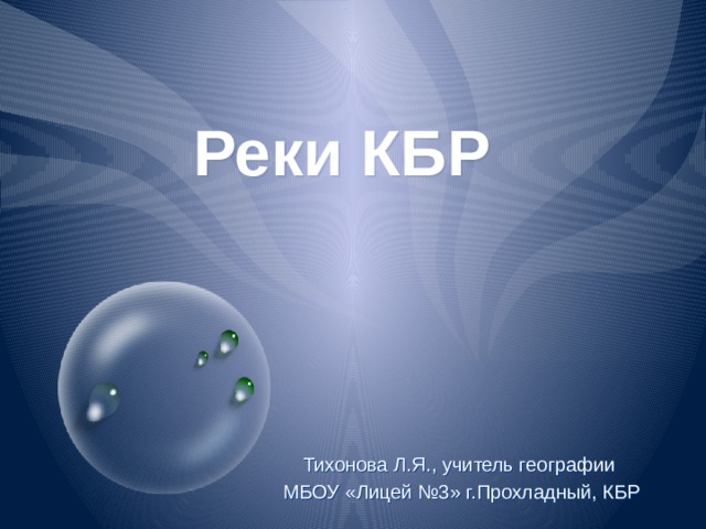 Реки КБР Тихонова Л.Я., учитель географии МБОУ «Лицей №3» г.Прохладный, КБР 