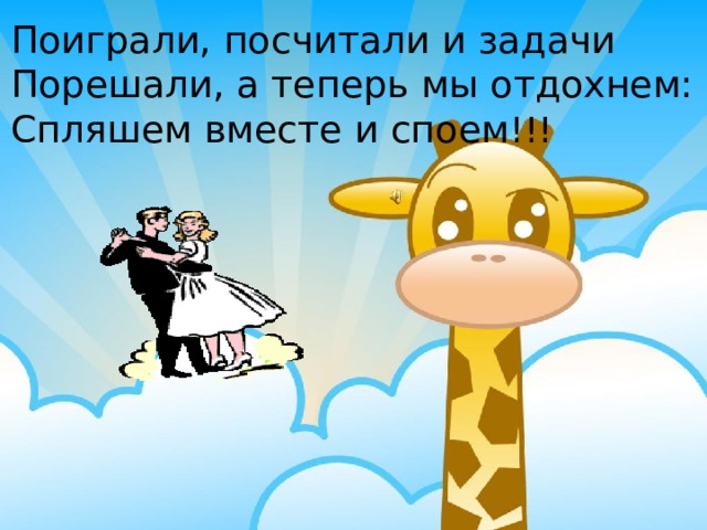 Поиграли, посчитали и задачи Порешали, а теперь мы отдохнем: Спляшем вместе и споем !!! 
