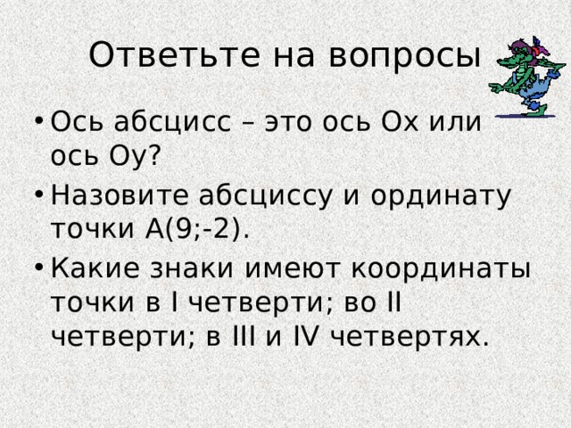 Ответьте на вопросы Ось абсцисс – это ось Ох или ось Оу? Назовите абсциссу и ординату точки А(9;-2). Какие знаки имеют координаты точки в I четверти; во II четверти; в III и IV четвертях. 