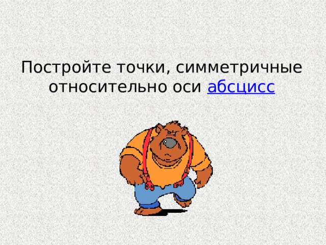 Постройте точки, симметричные относительно оси абсцисс   
