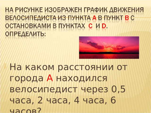 На каком расстоянии от города А находился велосипедист через 0,5 часа, 2 часа, 4 часа, 6 часов? 