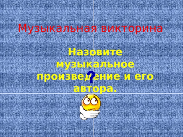 Музыкальная викторина Назовите музыкальное произведение и его автора. 