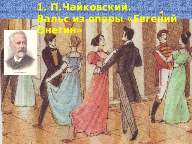 1. П.Чайковский. Вальс из оперы «Евгений Онегин» 