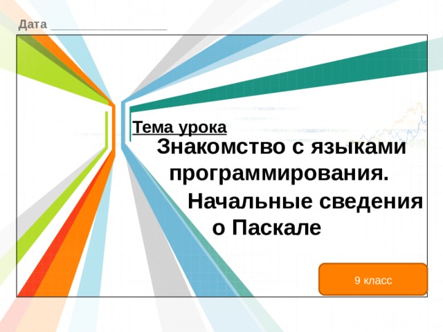 Дата _________________ Тема урока   Знакомство с языками  программирования.    Начальные сведения  о Паскале   9 класс 