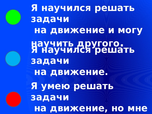 Я научился решать задачи  на движение и могу научить другого . Я научился решать задачи  на движение. Я умею решать задачи  на движение, но мне еще требуется помощь. 