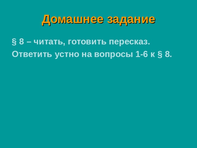 Домашнее задание § 8 – читать, готовить пересказ. Ответить устно на вопросы 1-6 к § 8. 