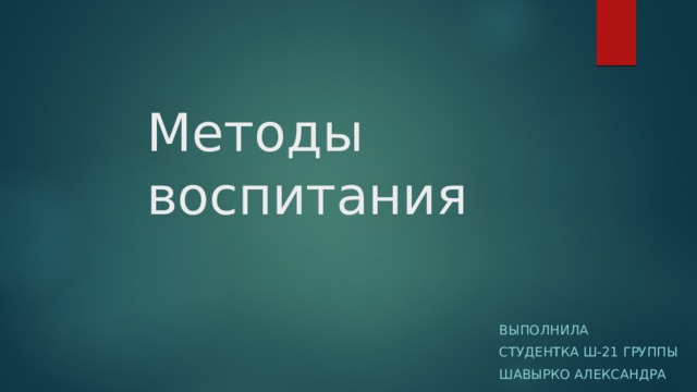 Методы воспитания Выполнила студентка Ш-21 группы Шавырко Александра 