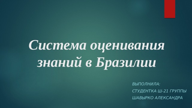 Система оценивания знаний в Бразилии ВЫПОЛНИЛА: СТУДЕНТКА Ш-21 ГРУППЫ Шавырко александра 