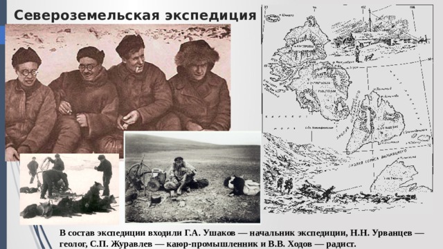 Североземельская экспедиция В состав экспедиции входили Г.А. Ушаков — начальник экспедиции, Н.Н. Урванцев — геолог, С.П. Журавлев — каюр-промышленник и В.В. Ходов — радист. 