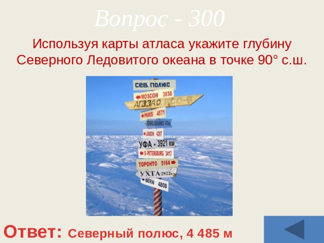 Вопрос - 300 Используя карты атласа укажите глубину Северного Ледовитого океана в точке 90° с.ш. Ответ: Северный полюс, 4 485 м 