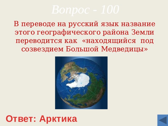 Вопрос - 100 В переводе на русский язык название этого географического района Земли переводится как «находящийся под созвездием Большой Медведицы» Ответ: Арктика 