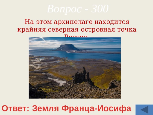 Вопрос - 300 На этом архипелаге находится крайняя северная островная точка России. Ответ: Земля Франца-Иосифа 