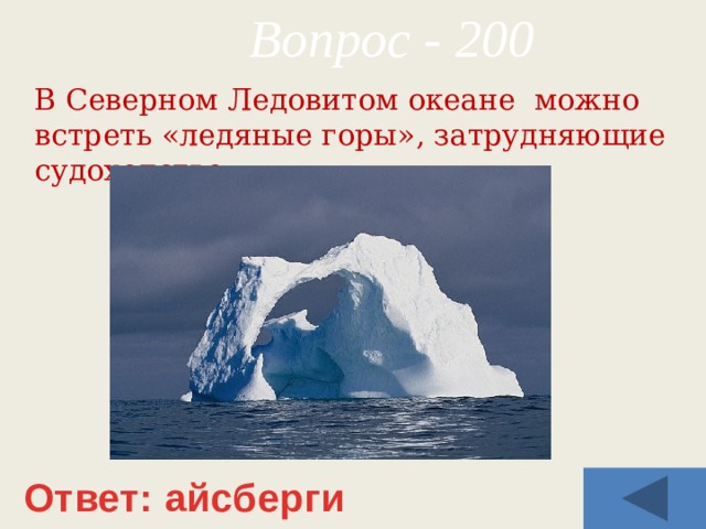 Вопрос - 200 В Северном Ледовитом океане можно встреть «ледяные горы», затрудняющие судоходство. Ответ: айсберги 