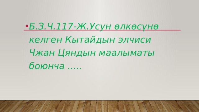 Б.З.Ч.117-Ж.Усун өлкөсүнө келген Кытайдын элчиси Чжан Цяндын маалыматы боюнча ..... 