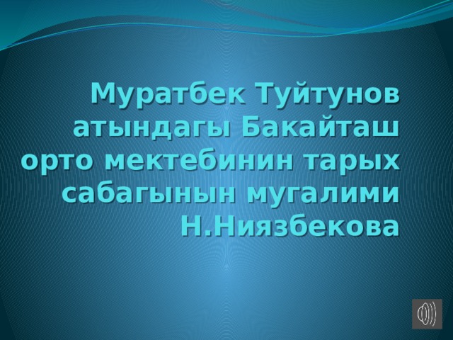 Муратбек Туйтунов атындагы Бакайташ орто мектебинин тарых сабагынын мугалими Н.Ниязбекова 