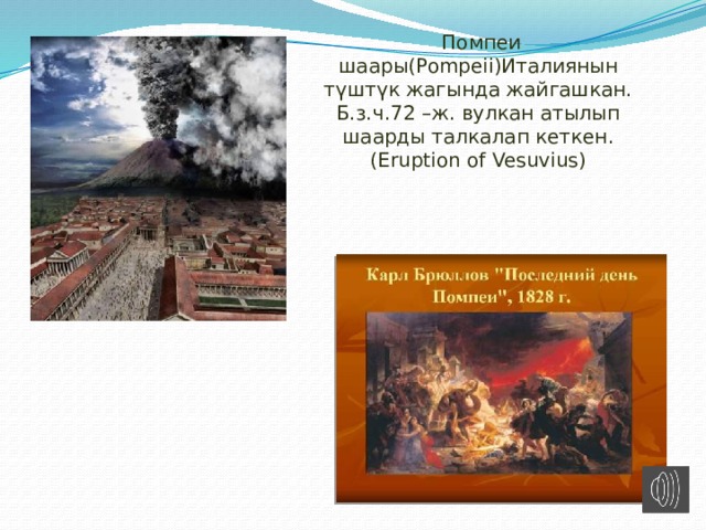  Помпеи шаары( Pompeii )Италиянын түштүк жагында жайгашкан. Б.з.ч.72 –ж. вулкан атылып шаарды талкалап кеткен. ( Eruption of Vesuvius ) 