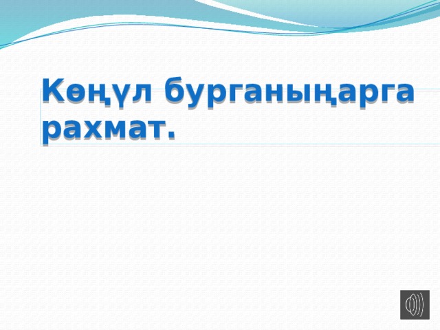 Көңүл бурганыңарга рахмат. 