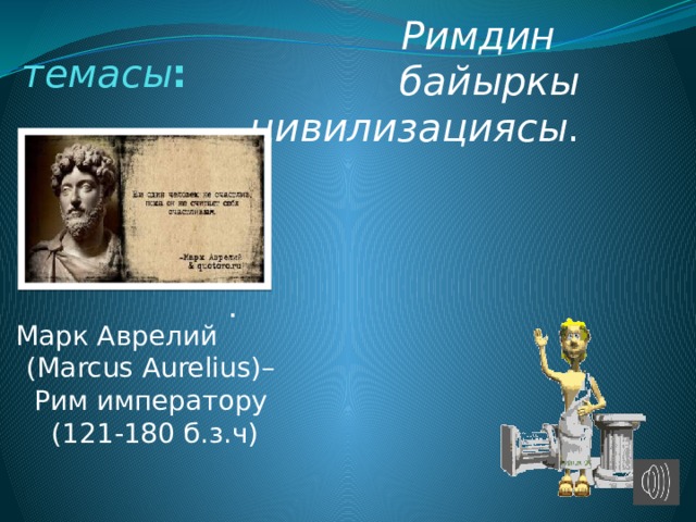 Сабактын   темасы : Римдин байыркы цивилизациясы . . Марк Аврелий (Marcus Aurelius)– Рим императору  (121-180 б.з.ч) 