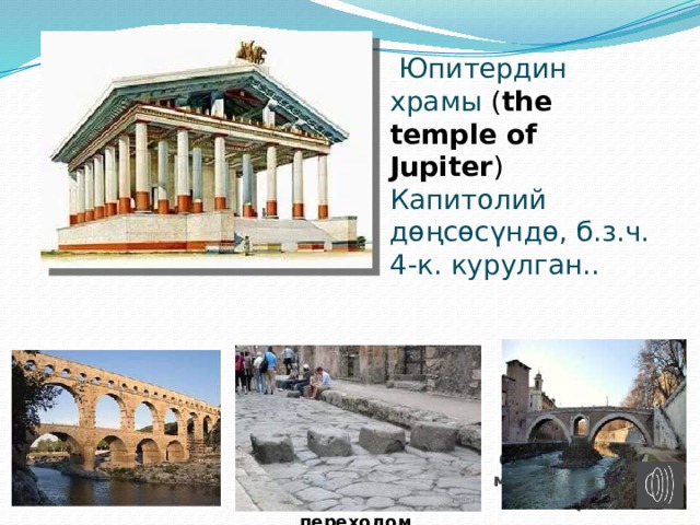  Юпитердин храмы ( the temple of Jupiter ) Капитолий дөңсөсүндө, б.з.ч. 4-к. курулган.. Каменная дорога с тротуаром и «пешеходным» переходом Самый древний мост Рима – мост Фабричо Римский акведук 