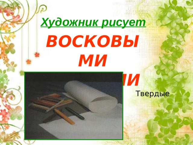 Художник рисует ВОСКОВЫМИ МЕЛКАМИ Твердые 