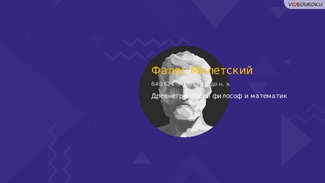 Фалес Милетский 640/624–548/545 гг. до н. э. Древнегреческий философ и математик  