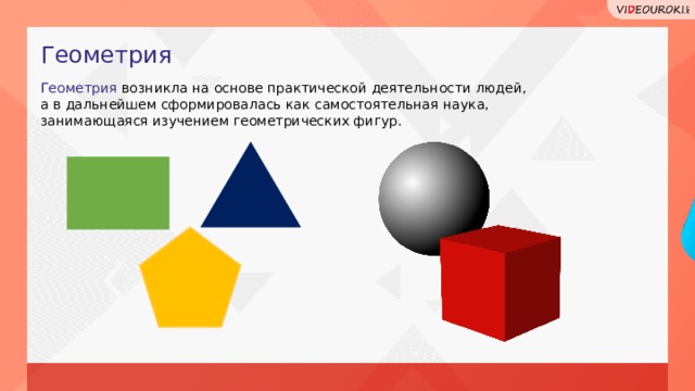 Геометрия Геометрия возникла на основе практической деятельности людей, а в дальнейшем сформировалась как самостоятельная наука, занимающаяся изучением геометрических фигур.  