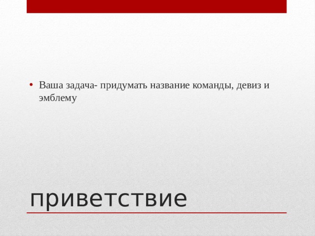 Ваша задача- придумать название команды, девиз и эмблему приветствие 