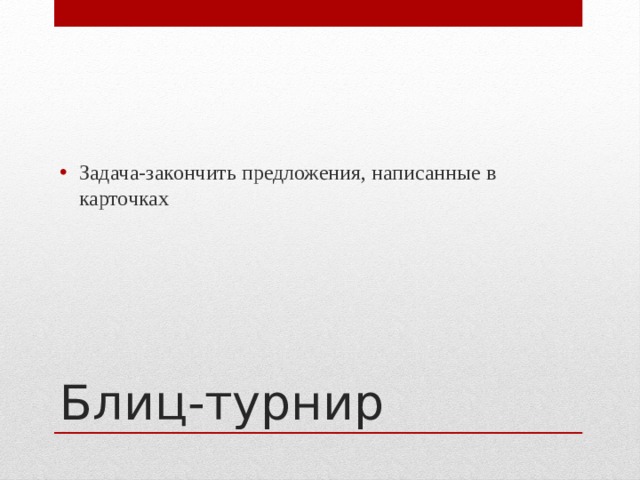 Задача-закончить предложения, написанные в карточках Блиц-турнир 