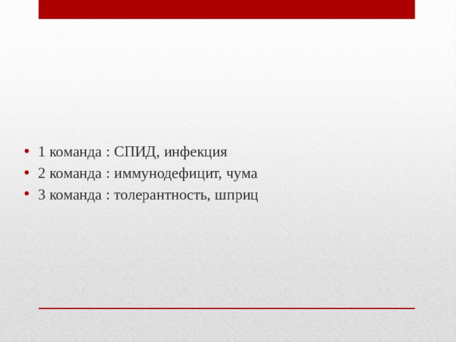1 команда : СПИД, инфекция 2 команда : иммунодефицит, чума 3 команда : толерантность, шприц 