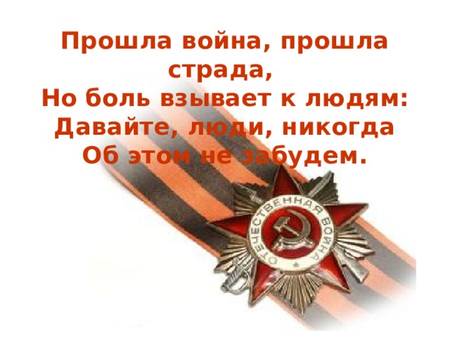 Прошла война, прошла страда,  Но боль взывает к людям:  Давайте, люди, никогда  Об этом не забудем.  