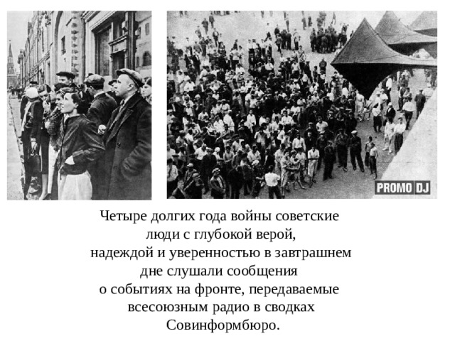Четыре долгих года войны советские люди с глубокой верой,  надеждой и уверенностью в завтрашнем дне слушали сообщения о событиях на фронте, передаваемые всесоюзным радио в сводках  Совинформбюро. 